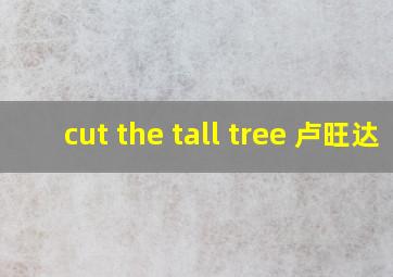 cut the tall tree 卢旺达